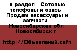  в раздел : Сотовые телефоны и связь » Продам аксессуары и запчасти . Новосибирская обл.,Новосибирск г.